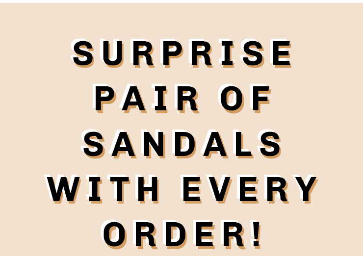 Suprise pair of sandals with every order! Shop Now!